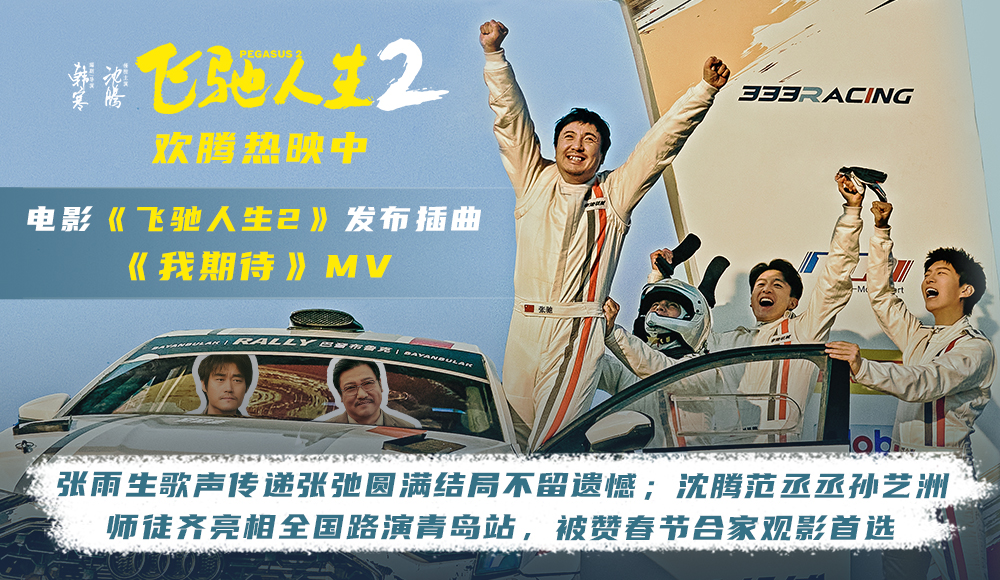 电影《飞驰人生2》插曲《我期待》MV令人泪目 沈腾范丞丞孙艺洲飞驰师徒齐聚